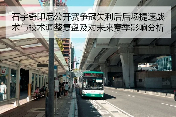 石宇奇印尼公开赛争冠失利后后场提速战术与技术调整复盘及对未来赛季影响分析