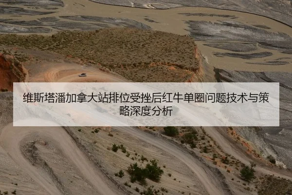 维斯塔潘加拿大站排位受挫后红牛单圈问题技术与策略深度分析