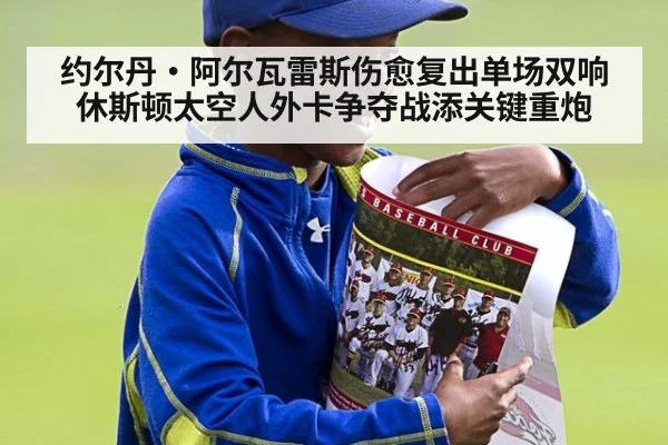 约尔丹·阿尔瓦雷斯伤愈复出单场双响 休斯顿太空人外卡争夺战添关键重炮