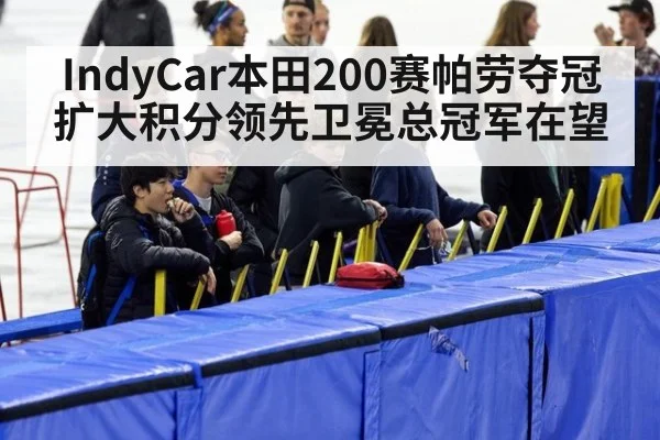 IndyCar本田200赛帕劳夺冠扩大积分领先卫冕总冠军在望