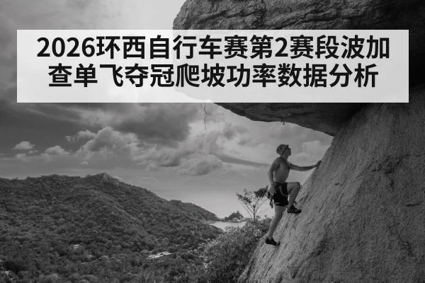 2026环西自行车赛第2赛段波加查单飞夺冠爬坡功率数据分析