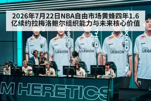 2026年7月22日NBA自由市场黄蜂四年1.6亿续约拉梅洛鲍尔组织能力与未来核心价值