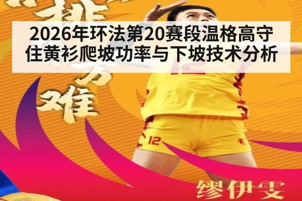 2026年环法第20赛段温格高守住黄衫爬坡功率与下坡技术分析