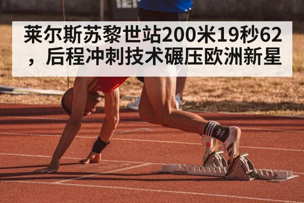 莱尔斯苏黎世站200米19秒62，后程冲刺技术碾压欧洲新星
