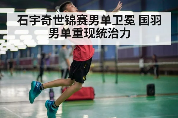 石宇奇世锦赛男单卫冕 国羽男单重现统治力